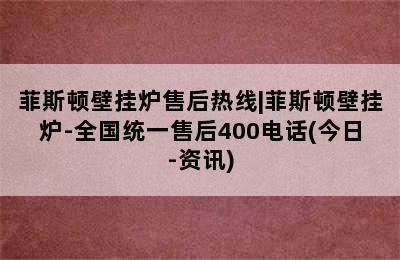 菲斯顿壁挂炉售后热线|菲斯顿壁挂炉-全国统一售后400电话(今日-资讯)